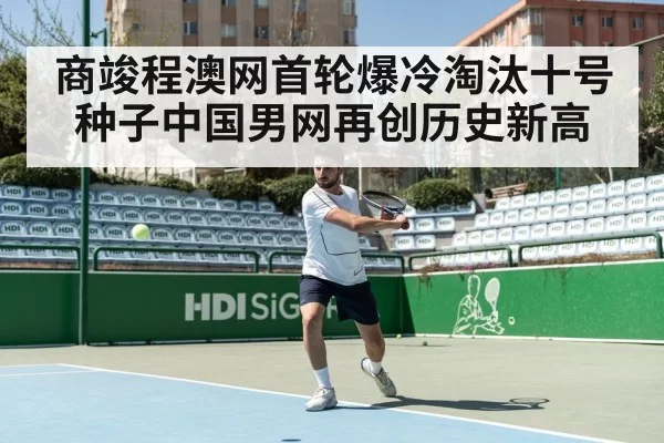 商竣程澳网首轮爆冷淘汰十号种子中国男网再创历史新高